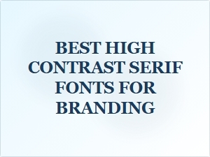 Best High Contrast Serif Fonts for Branding