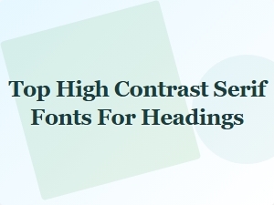 Top High Contrast Serif Fonts for Headings